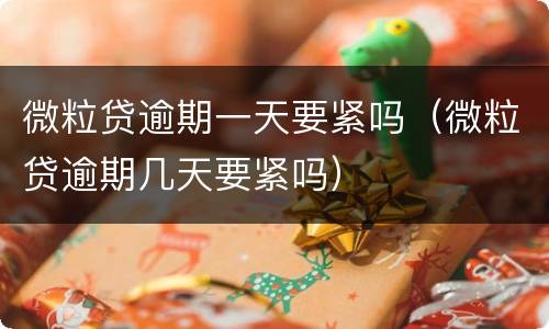 微粒贷逾期一天要紧吗（微粒贷逾期几天要紧吗）