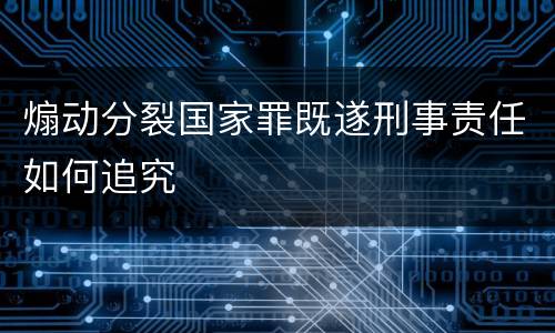 煽动分裂国家罪既遂刑事责任如何追究