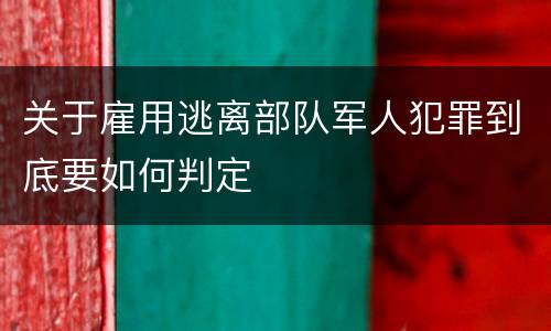 关于雇用逃离部队军人犯罪到底要如何判定