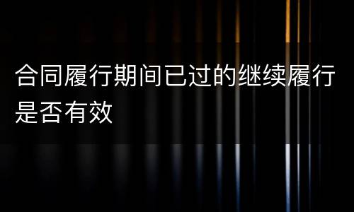 合同履行期间已过的继续履行是否有效