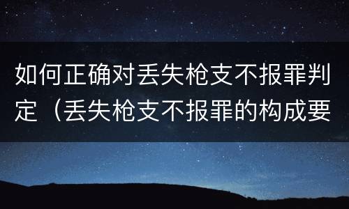 如何正确对丢失枪支不报罪判定（丢失枪支不报罪的构成要件）
