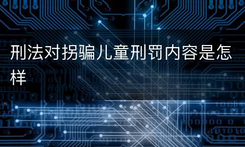 刑法对拐骗儿童刑罚内容是怎样