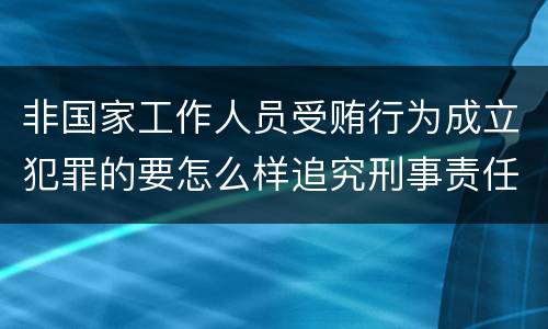 非国家工作人员受贿行为成立犯罪的要怎么样追究刑事责任