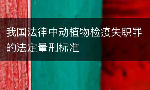 我国法律中动植物检疫失职罪的法定量刑标准