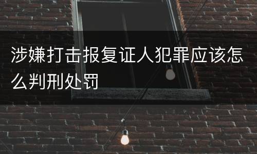 涉嫌打击报复证人犯罪应该怎么判刑处罚