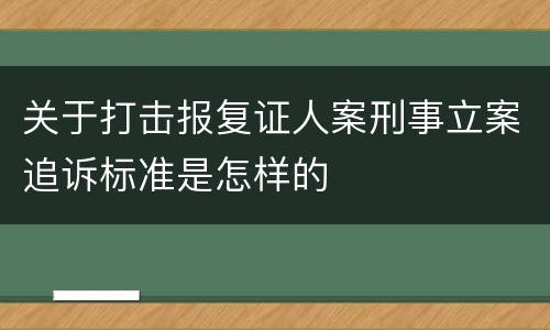 关于打击报复证人案刑事立案追诉标准是怎样的
