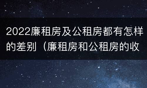2022廉租房及公租房都有怎样的差别（廉租房和公租房的收费标准）
