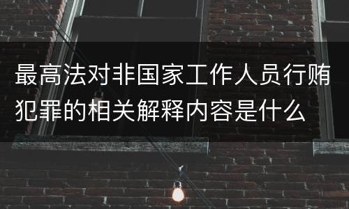 最高法对非国家工作人员行贿犯罪的相关解释内容是什么