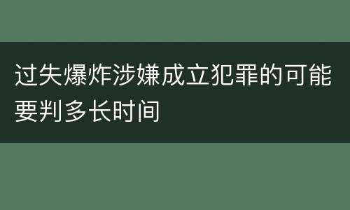 过失爆炸涉嫌成立犯罪的可能要判多长时间