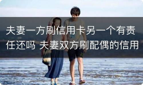夫妻一方刷信用卡另一个有责任还吗 夫妻双方刷配偶的信用卡