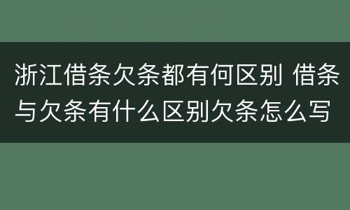 浙江借条欠条都有何区别 借条与欠条有什么区别欠条怎么写