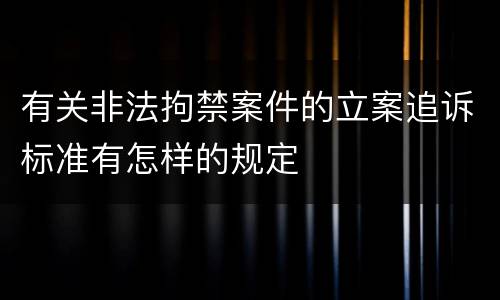 有关非法拘禁案件的立案追诉标准有怎样的规定