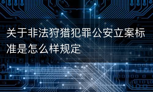 关于非法狩猎犯罪公安立案标准是怎么样规定