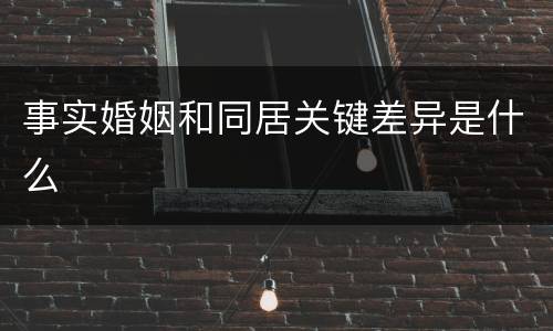 事实婚姻和同居关键差异是什么