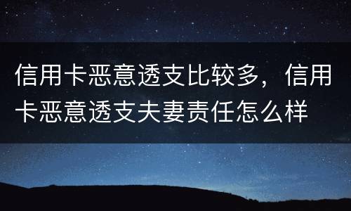 信用卡恶意透支比较多，信用卡恶意透支夫妻责任怎么样