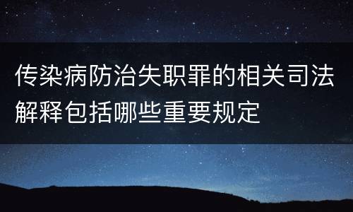 传染病防治失职罪的相关司法解释包括哪些重要规定