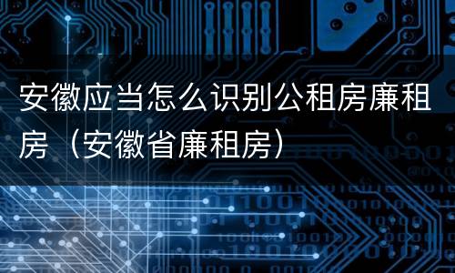 安徽应当怎么识别公租房廉租房（安徽省廉租房）