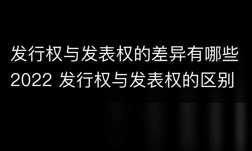 发行权与发表权的差异有哪些2022 发行权与发表权的区别
