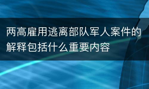两高雇用逃离部队军人案件的解释包括什么重要内容