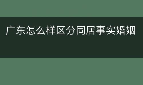 广东怎么样区分同居事实婚姻