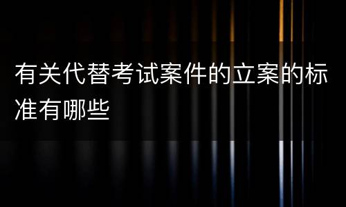 有关代替考试案件的立案的标准有哪些