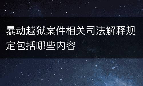 暴动越狱案件相关司法解释规定包括哪些内容
