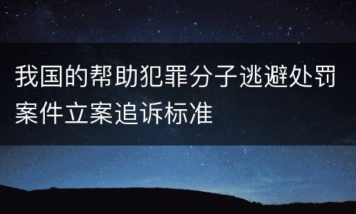 我国的帮助犯罪分子逃避处罚案件立案追诉标准