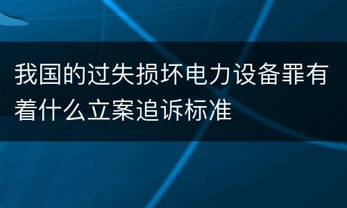 我国的过失损坏电力设备罪有着什么立案追诉标准