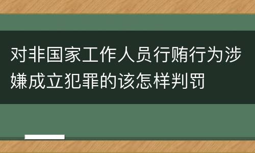 对非国家工作人员行贿行为涉嫌成立犯罪的该怎样判罚