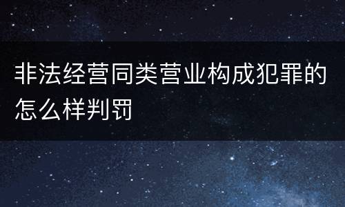 非法经营同类营业构成犯罪的怎么样判罚