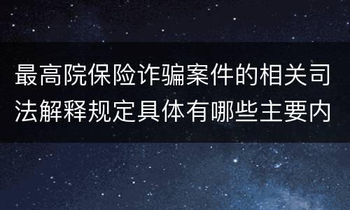 最高院保险诈骗案件的相关司法解释规定具体有哪些主要内容