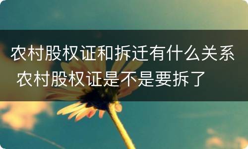 农村股权证和拆迁有什么关系 农村股权证是不是要拆了