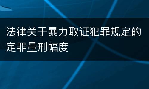 法律关于暴力取证犯罪规定的定罪量刑幅度