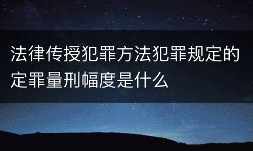 法律传授犯罪方法犯罪规定的定罪量刑幅度是什么