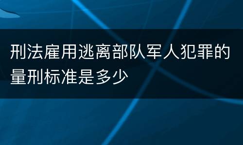 刑法雇用逃离部队军人犯罪的量刑标准是多少