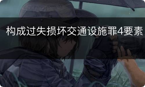 构成过失损坏交通设施罪4要素