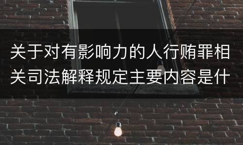 关于对有影响力的人行贿罪相关司法解释规定主要内容是什么