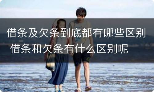 借条及欠条到底都有哪些区别 借条和欠条有什么区别呢