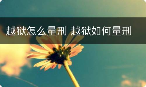 越狱怎么量刑 越狱如何量刑