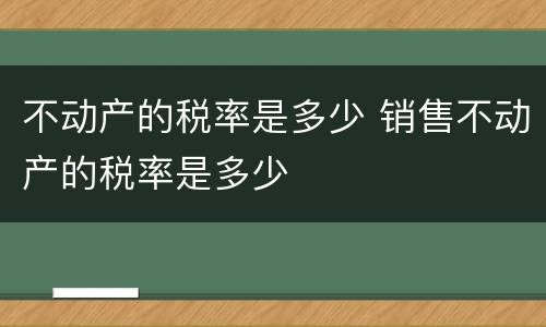 不动产的税率是多少 销售不动产的税率是多少
