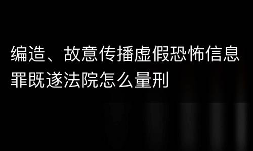 编造、故意传播虚假恐怖信息罪既遂法院怎么量刑