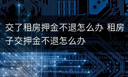 交了租房押金不退怎么办 租房子交押金不退怎么办