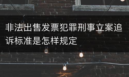 非法出售发票犯罪刑事立案追诉标准是怎样规定