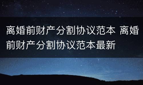 离婚前财产分割协议范本 离婚前财产分割协议范本最新