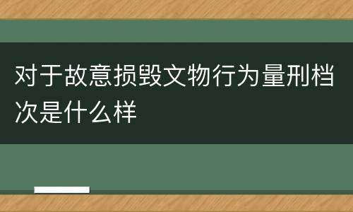 对于故意损毁文物行为量刑档次是什么样