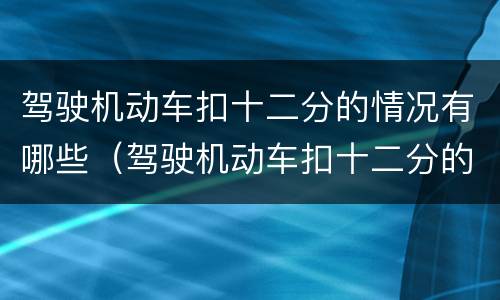 驾驶机动车扣十二分的情况有哪些（驾驶机动车扣十二分的情况有哪些不能考试）