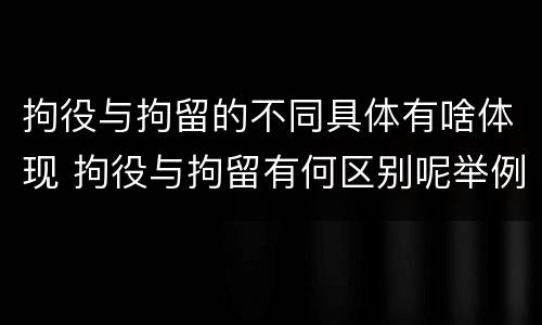 拘役与拘留的不同具体有啥体现 拘役与拘留有何区别呢举例说明
