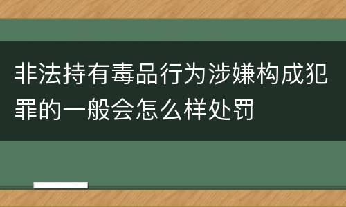 非法持有毒品行为涉嫌构成犯罪的一般会怎么样处罚