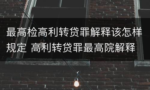 最高检高利转贷罪解释该怎样规定 高利转贷罪最高院解释