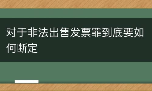 对于非法出售发票罪到底要如何断定